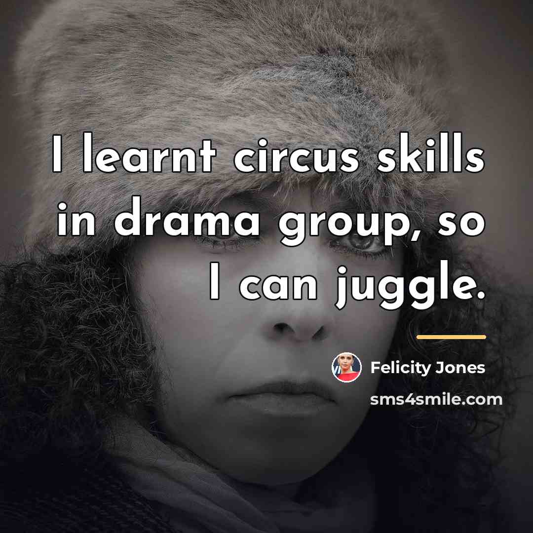 “I learnt circus skills in drama group, so I can…” quote by Felicity Jones