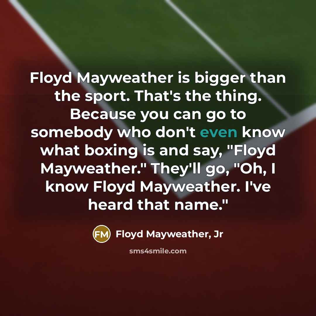 “Floyd Mayweather is bigger than the sport. That's the thing.…” quote by Floyd Mayweather, Jr