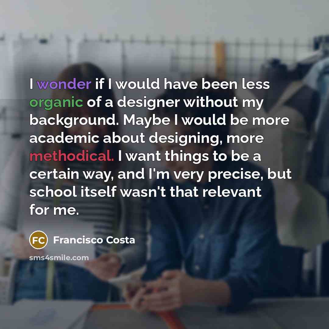 “I wonder if I would have been less organic of…” quote by Francisco Costa