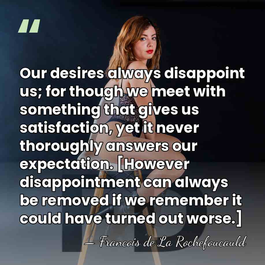 Our desires always disappoint us; for though we meet with something that&hellip; - Francois de La Rochefoucauld