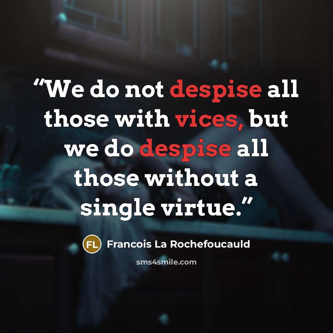 “We do not despise all those with vices, but we do despise all those without a single virtue.” quote by Francois La Rochefoucauld