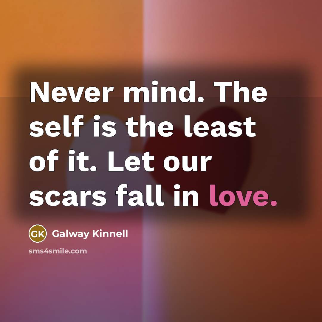 “Never mind. The self is the least of it. Let…” quote by Galway Kinnell