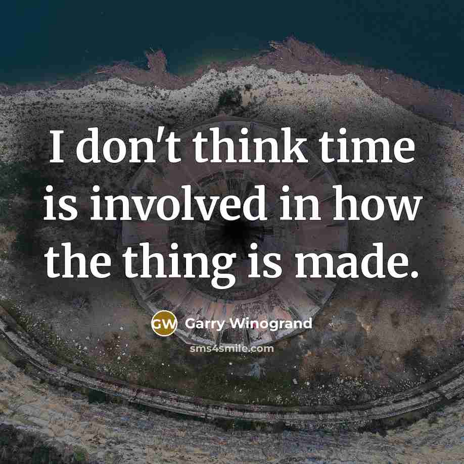“I don't think time is involved in how the thing…” quote by Garry Winogrand