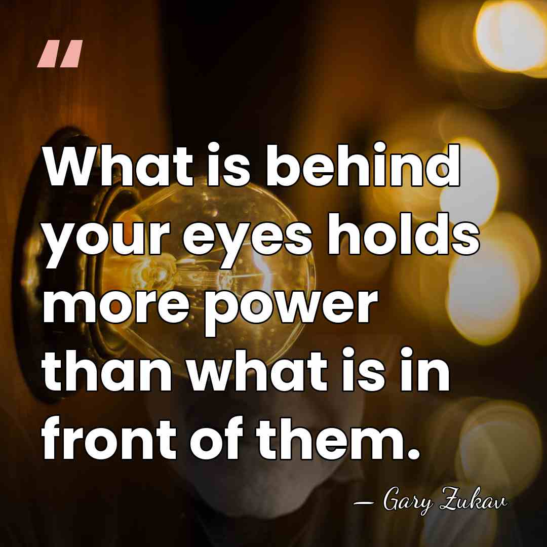 What is behind your eyes holds more power than what is in&hellip; - Gary Zukav