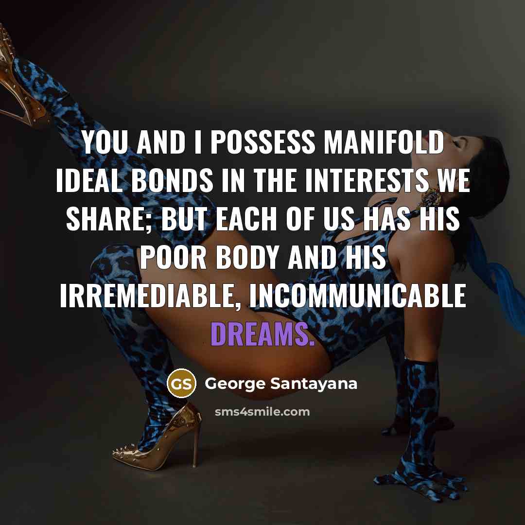 “You and I possess manifold ideal bonds in the interests…” quote by George Santayana