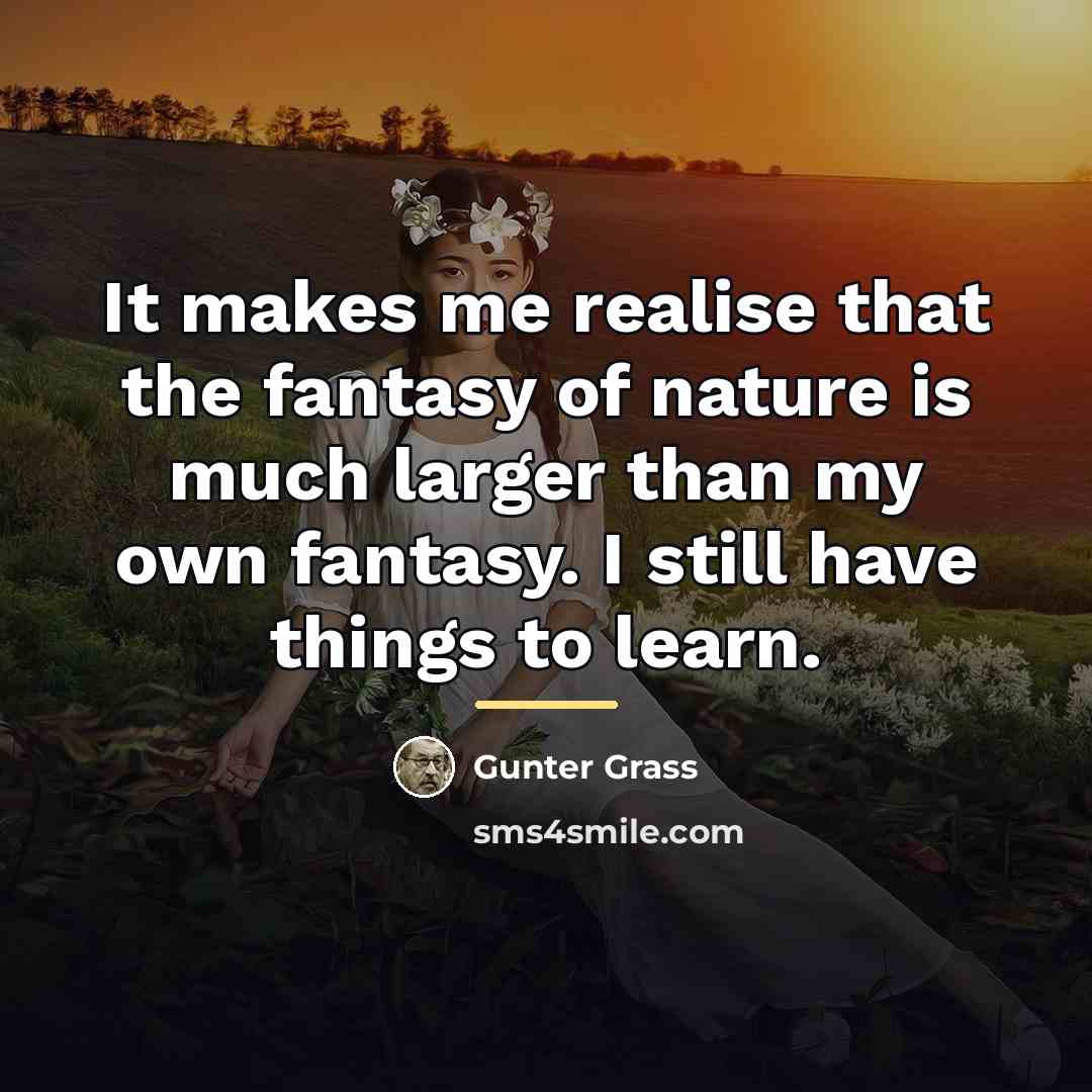 “It makes me realise that the fantasy of nature is…” quote by Gunter Grass