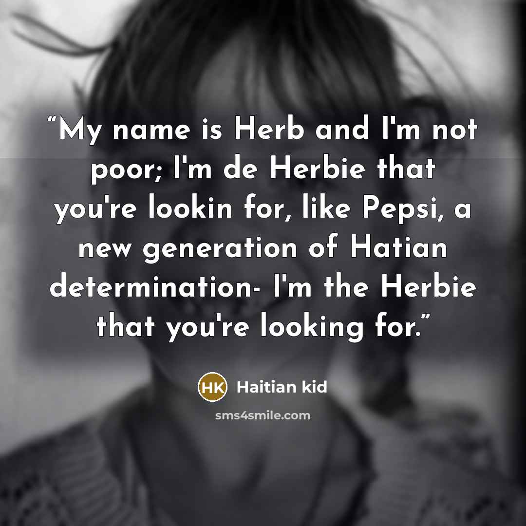 “My name is Herb and I'm not poor; I'm de Herbie that you're lookin for, like Pepsi, a new generation of Hatian determination- I'm the Herbie that you're looking for.” quote by Haitian kid