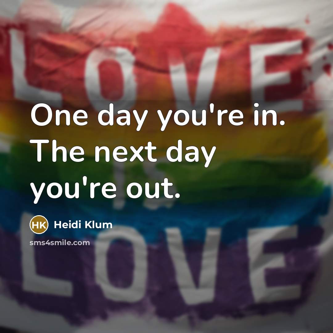 “One day you're in. The next day you're out.…” quote by Heidi Klum