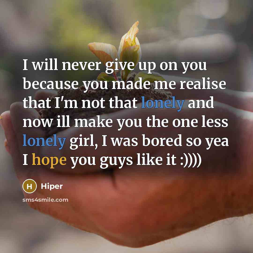 “I will never give up on you because you made me realise that I'm not that lonely and now ill make you the one less lonely girl, I was bored so yea I hope you guys like it :))))” quote by Hiper
