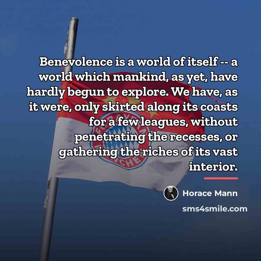 “Benevolence is a world of itself -- a world which…” quote by Horace Mann