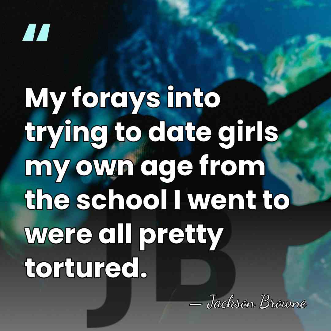 My forays into trying to date girls my own age from the&hellip; - Jackson Browne