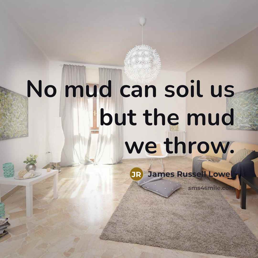 “No mud can soil us but the mud we throw.…” quote by James Russell Lowell