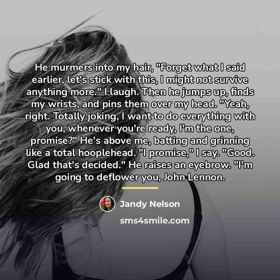 “He murmers into my hair, "Forget what I said earlier,…” quote by Jandy Nelson