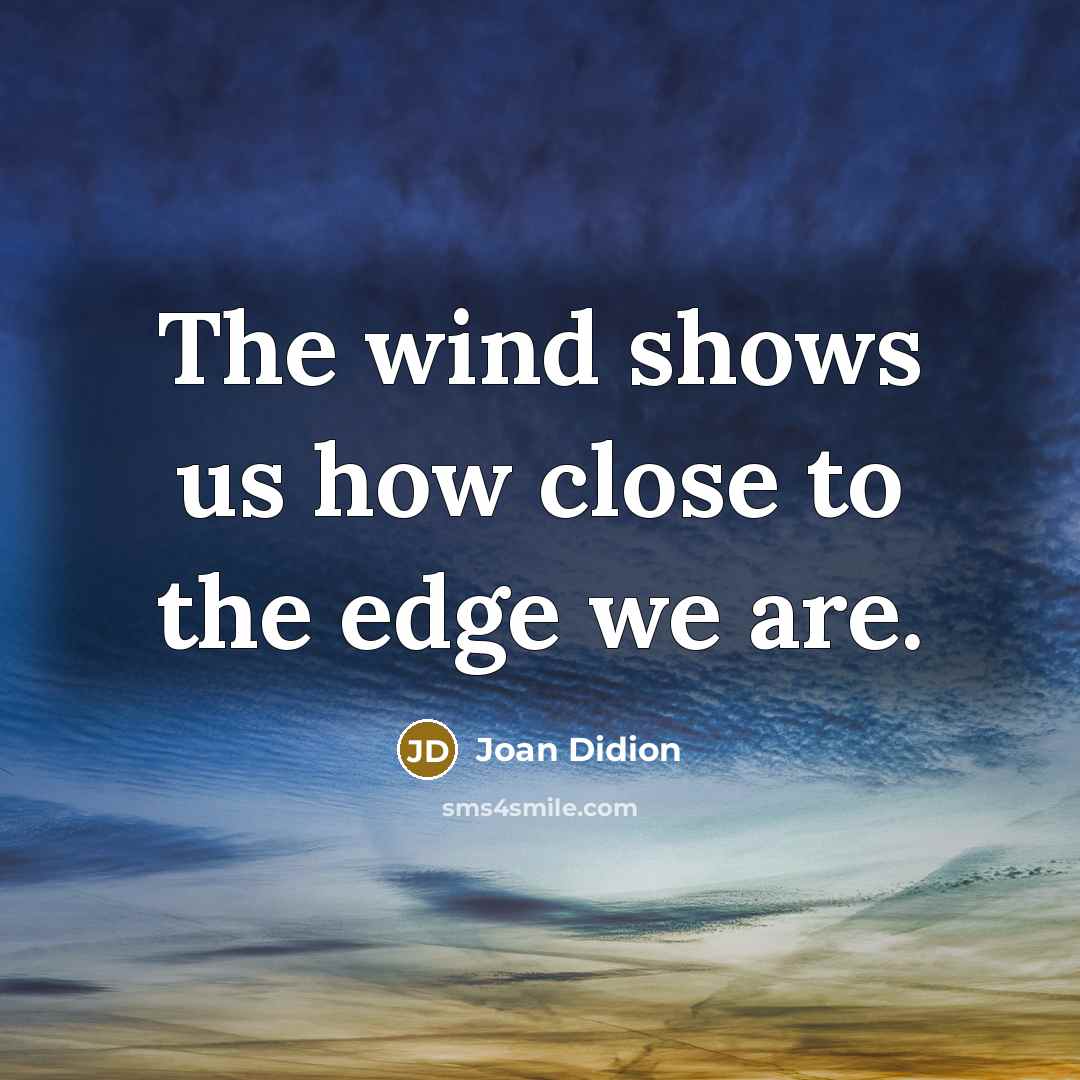 “The wind shows us how close to the edge we…” quote by Joan Didion