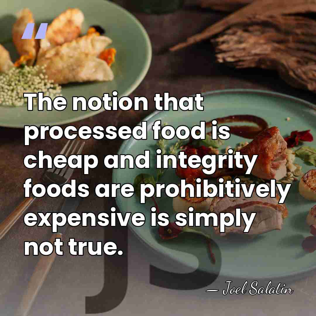 The notion that processed food is cheap and integrity foods are prohibitively&hellip; - Joel Salatin