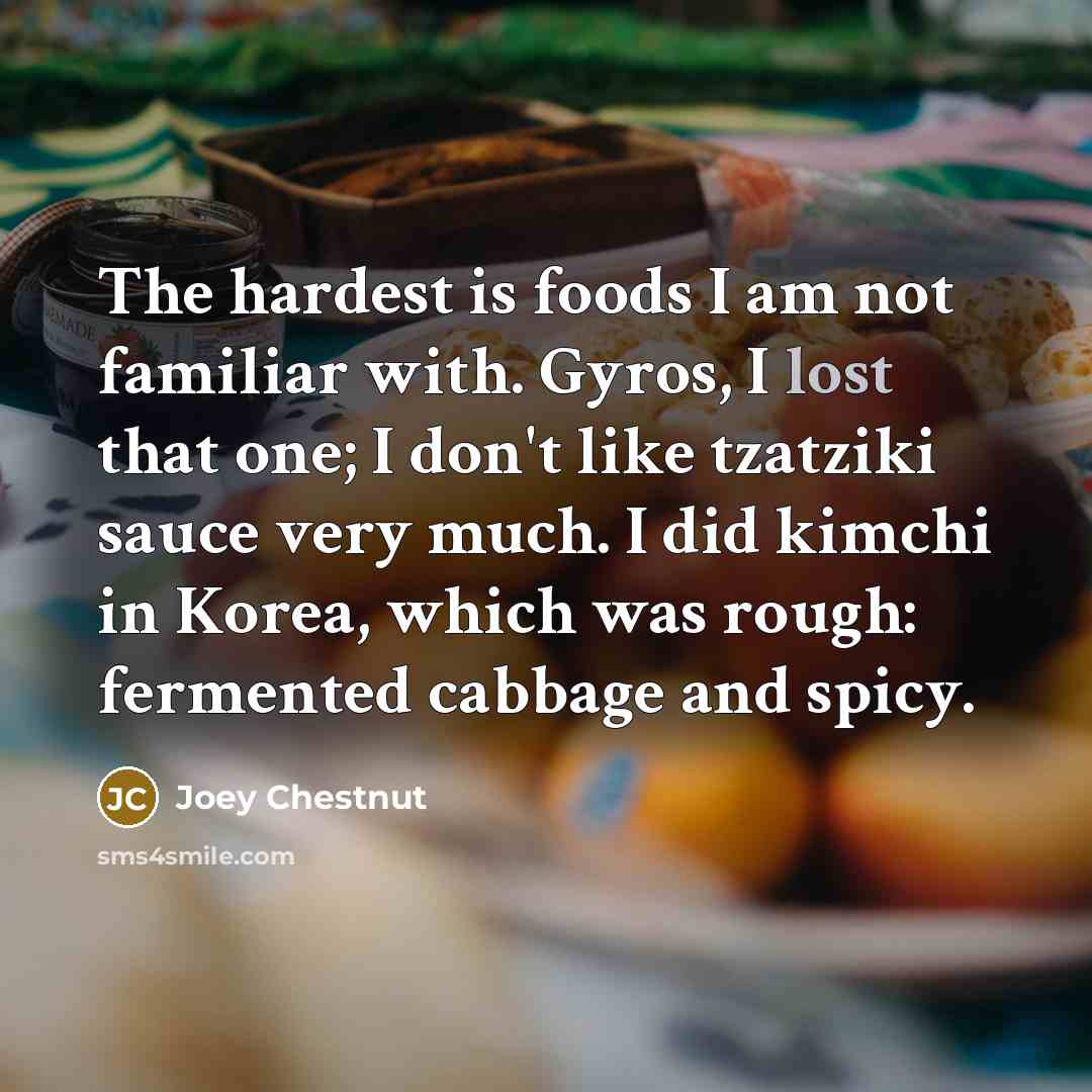 “The hardest is foods I am not familiar with. Gyros,…” quote by Joey Chestnut