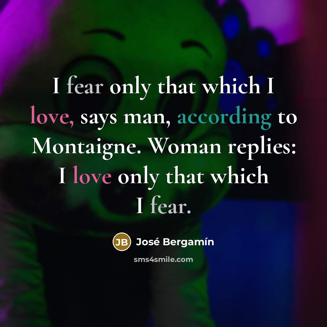 “I fear only that which I love, says man, according…” quote by Jose Bergamin