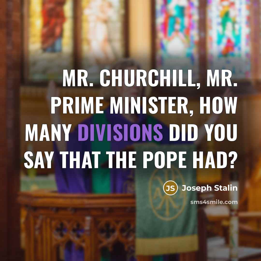 “Mr. Churchill, Mr. Prime Minister, how many divisions did you say that the pope had?” quote by Joseph Stalin