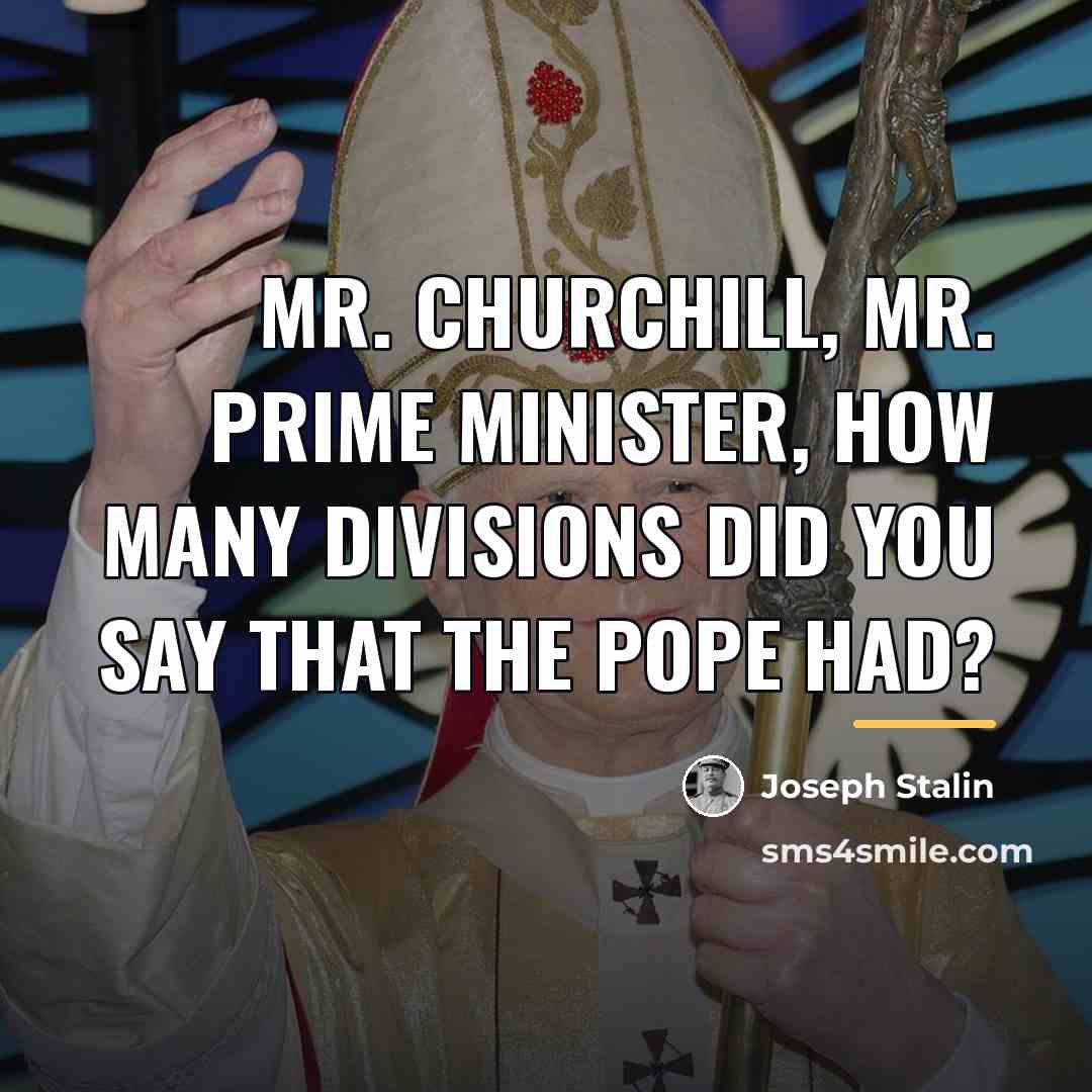 “Mr. Churchill, Mr. Prime Minister, how many divisions did you…” quote by Joseph Stalin