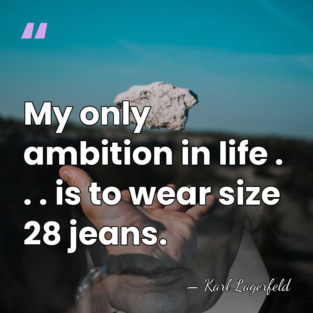 My only ambition in life . . . is to wear size&hellip; - Karl Lagerfeld