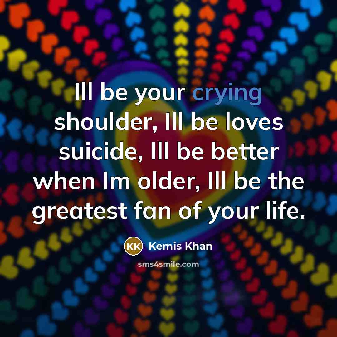 “Ill be your crying shoulder, Ill be loves suicide, Ill…” quote by Kemis Khan