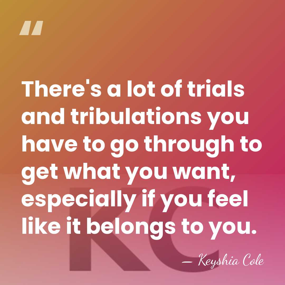 There's a lot of trials and tribulations you have to go through&hellip; - Keyshia Cole