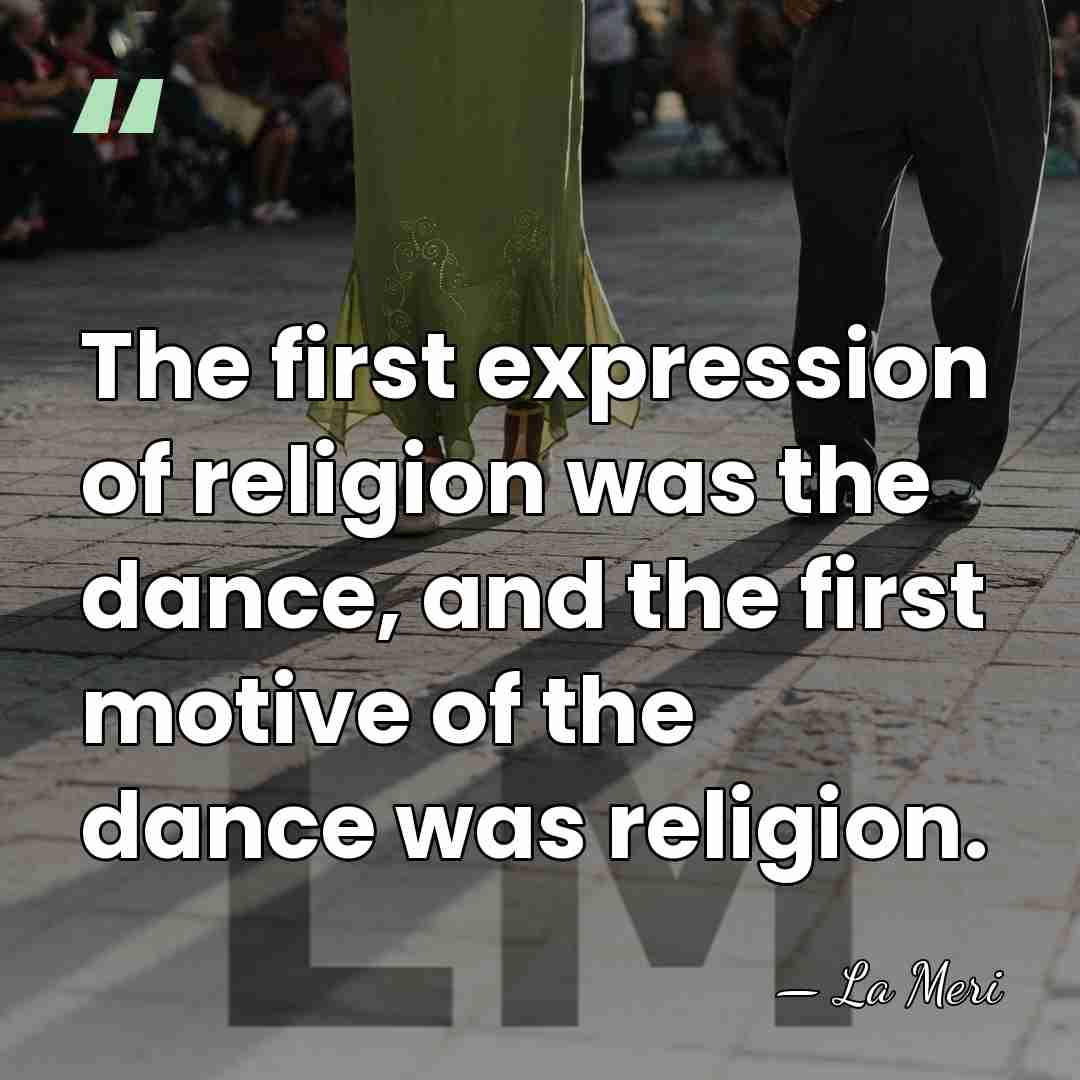 The first expression of religion was the dance, and the first motive&hellip; - La Meri