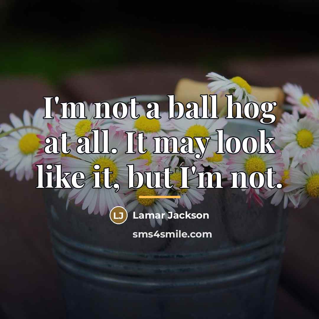 “I'm not a ball hog at all. It may look…” quote by Lamar Jackson