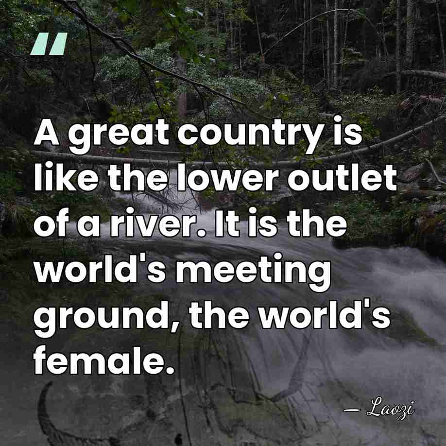 A great country is like the lower outlet of a river. It&hellip; - Laozi