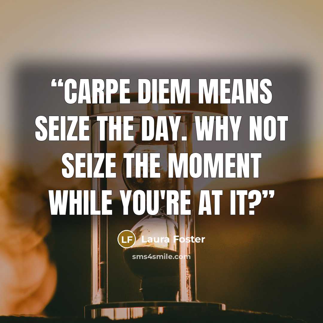 “Carpe Diem means Seize the day. Why not seize the moment while you're at it?” quote by Laura Foster