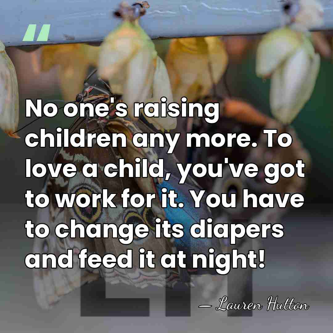 No one's raising children any more. To love a child, you've got&hellip; - Lauren Hutton