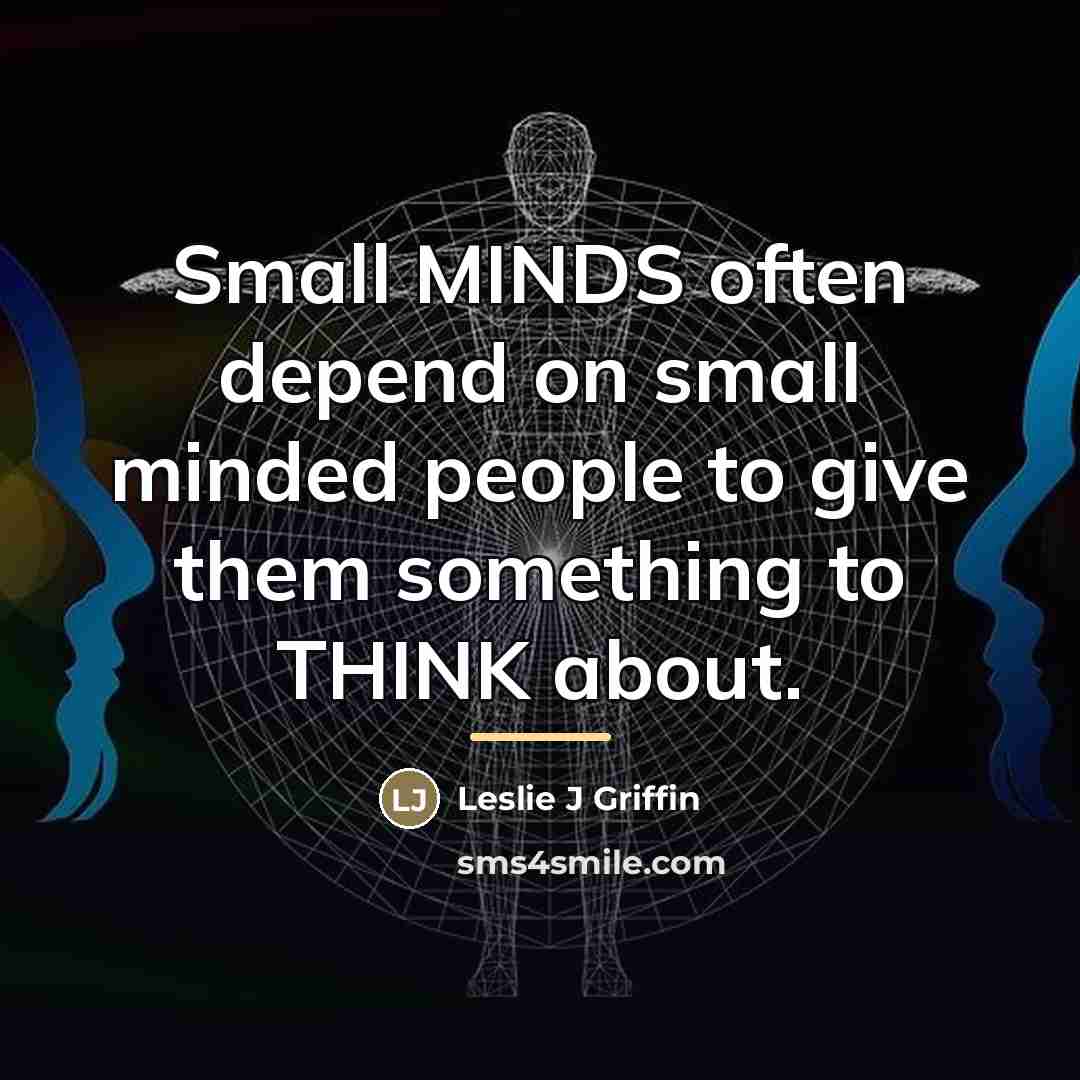 “Small MINDS often depend on small minded people to give…” quote by Leslie J Griffin