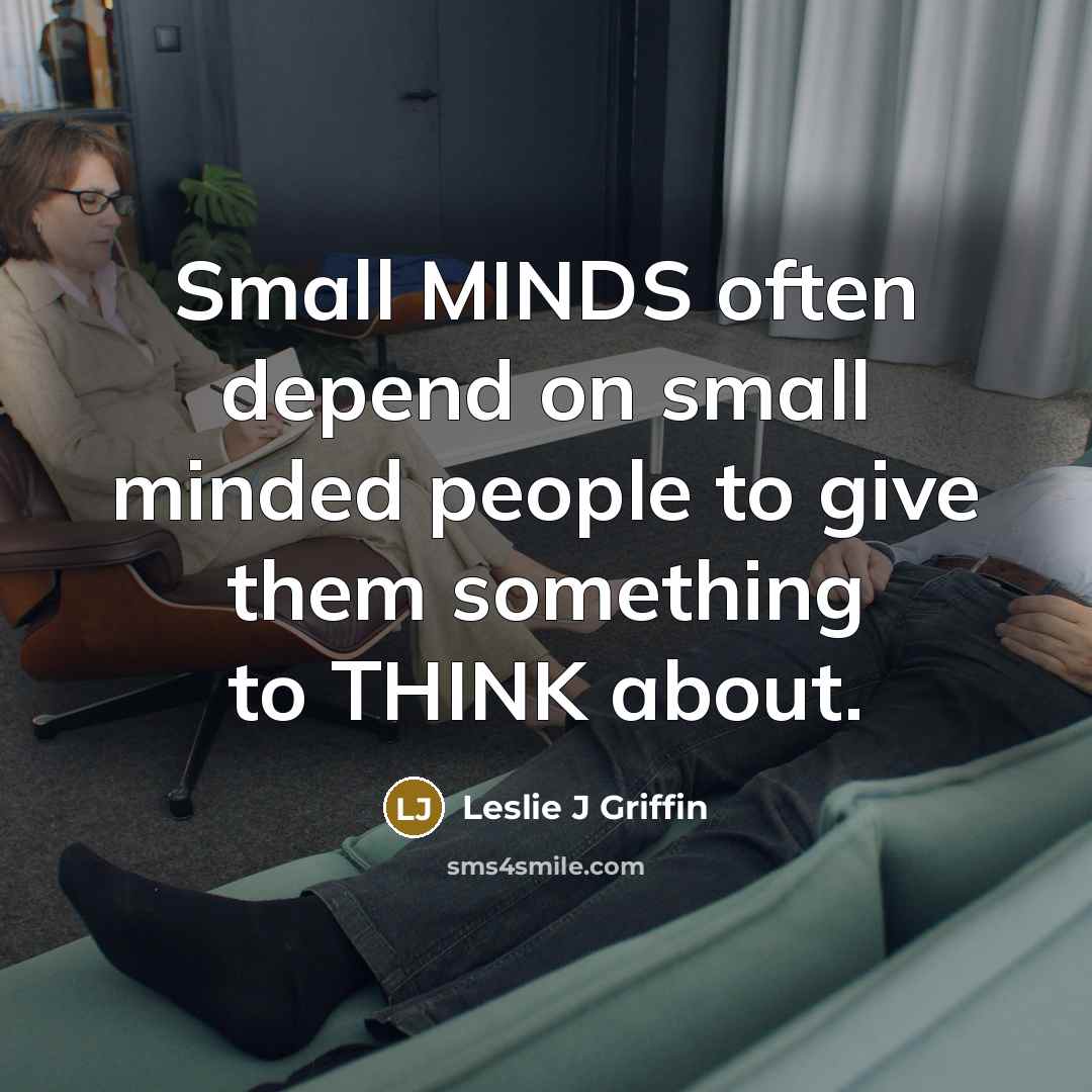 “Small MINDS often depend on small minded people to give them something to THINK about.” quote by Leslie J Griffin