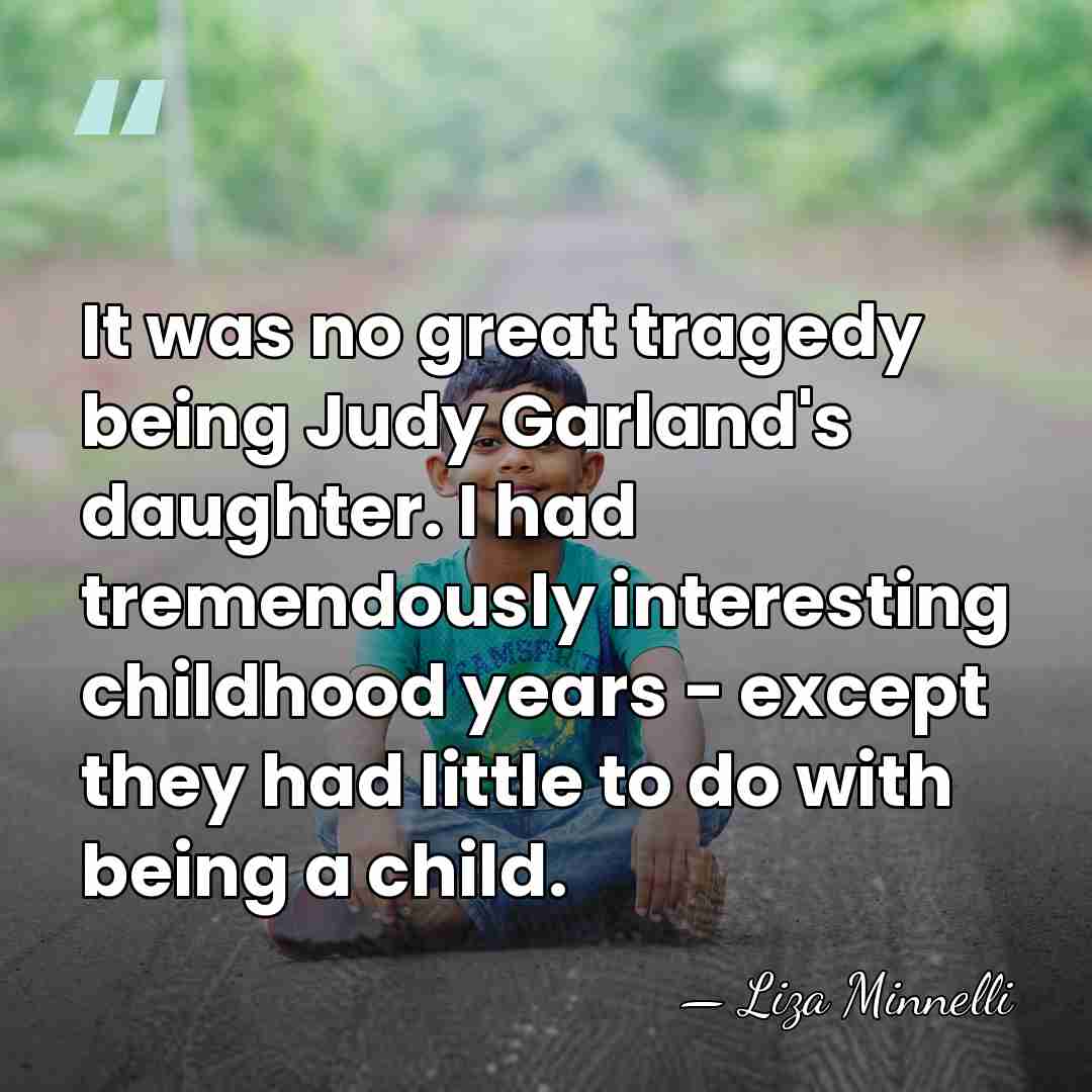 It was no great tragedy being Judy Garland's daughter. I had tremendously&hellip; - Liza Minnelli