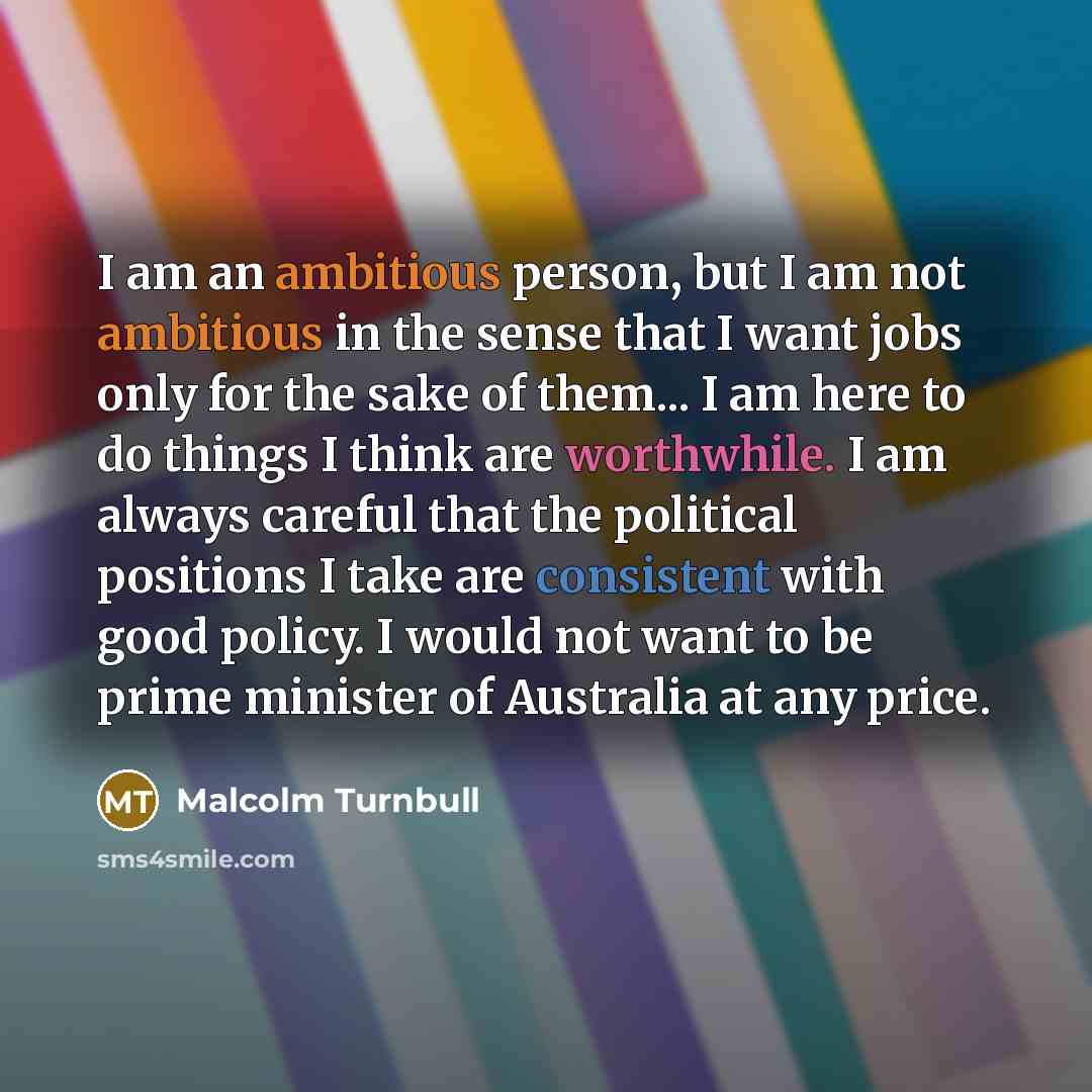 “I am an ambitious person, but I am not ambitious…” quote by Malcolm Turnbull