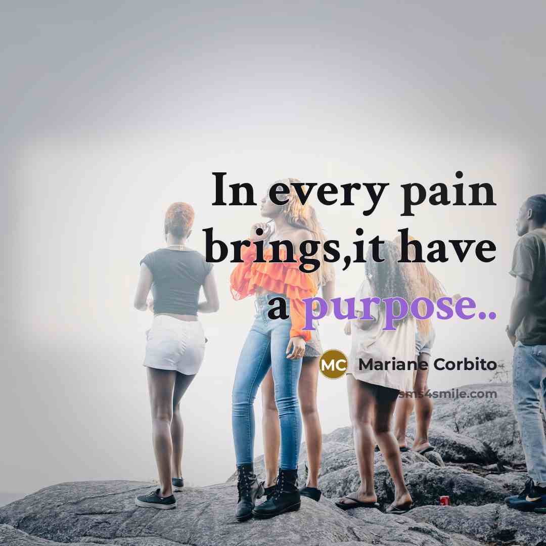 “In every pain brings,it have a purpose..” quote by Mariane Corbito