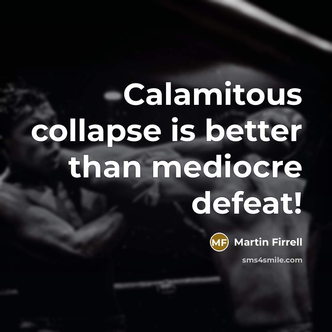 “Calamitous collapse is better than mediocre defeat!…” quote by Martin Firrell