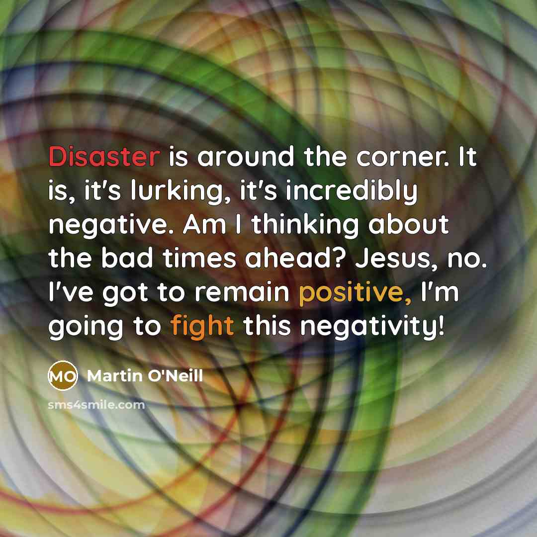 “Disaster is around the corner. It is, it's lurking, it's…” quote by Martin O'Neill