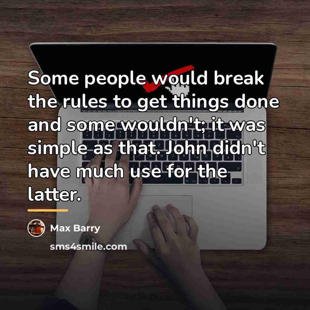 “Some people would break the rules to get things done…” quote by Max Barry