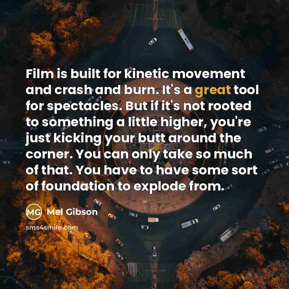 “Film is built for kinetic movement and crash and burn.…” quote by Mel Gibson