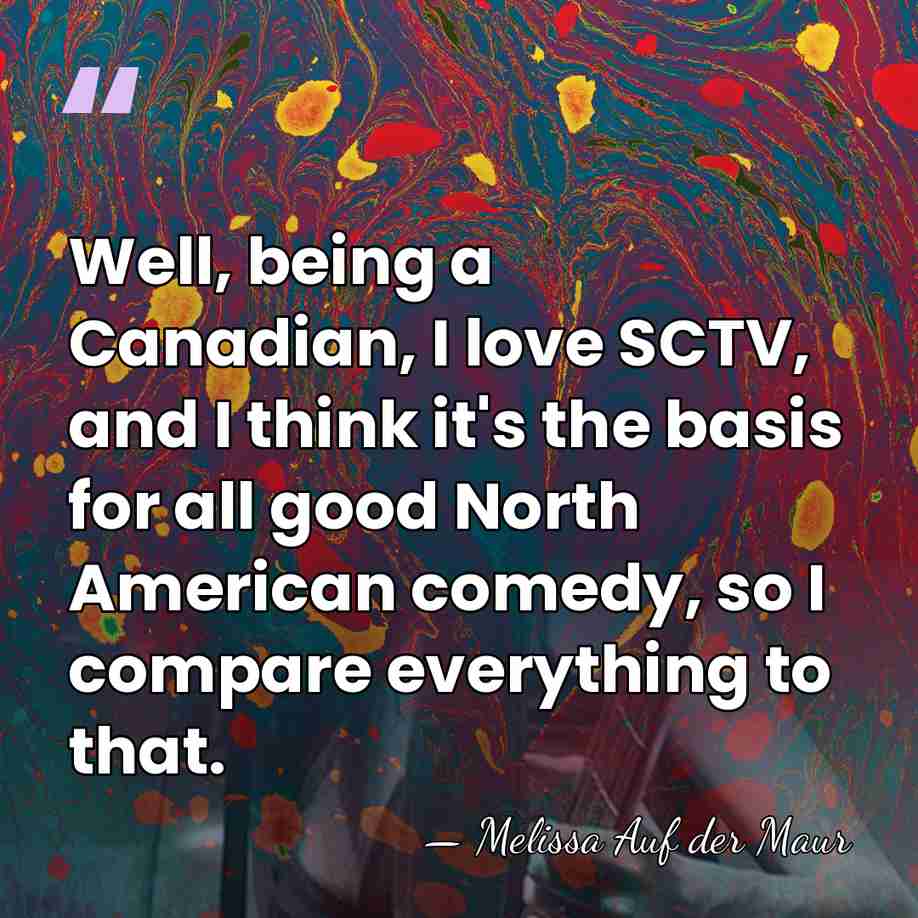 Well, being a Canadian, I love SCTV, and I think it's the&hellip; - Melissa Auf der Maur