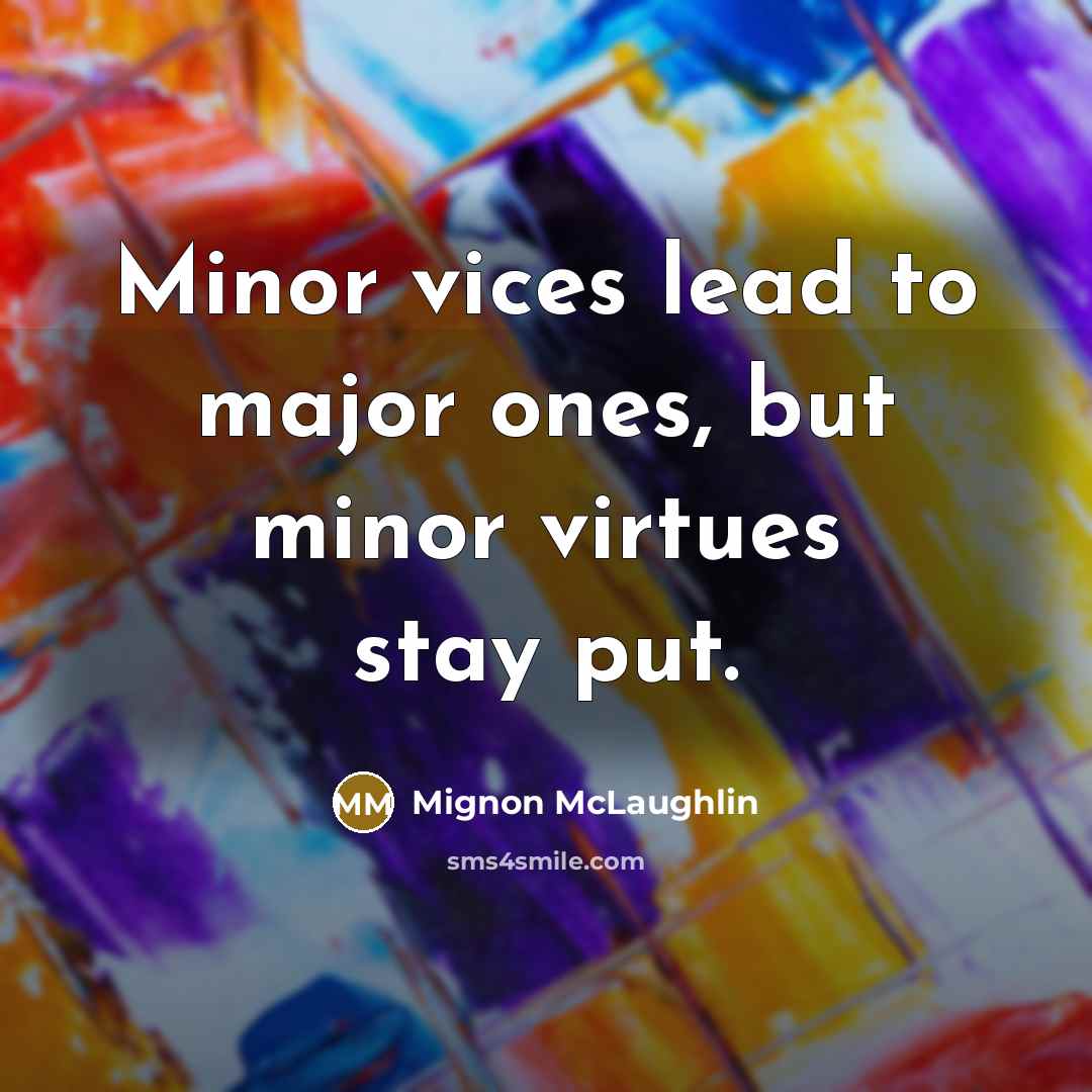 “Minor vices lead to major ones, but minor virtues stay…” quote by Mignon McLaughlin
