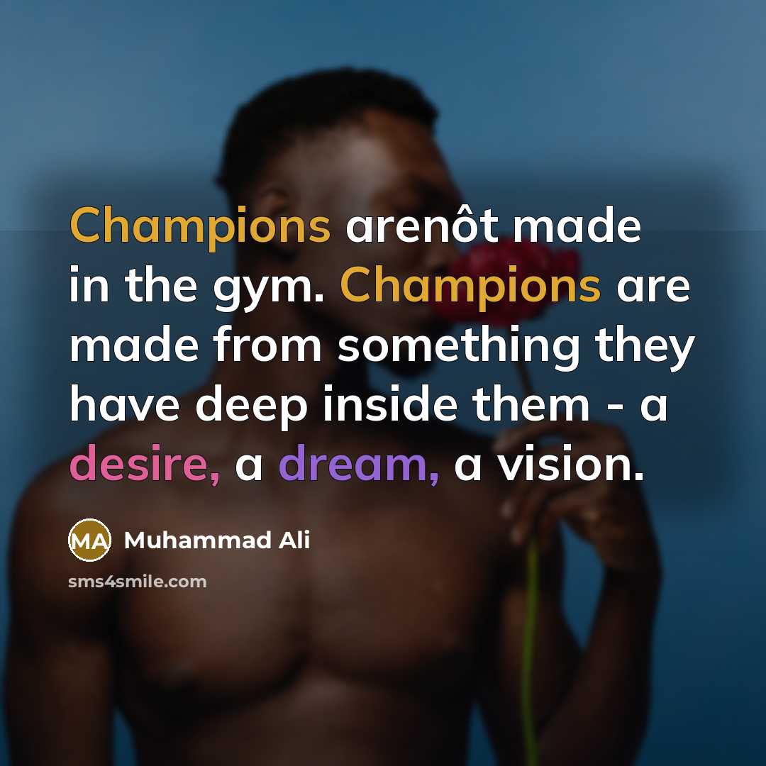 “Champions arenôt made in the gym. Champions are made from something they have deep inside them - a desire, a dream, a vision.” quote by Muhammad Ali