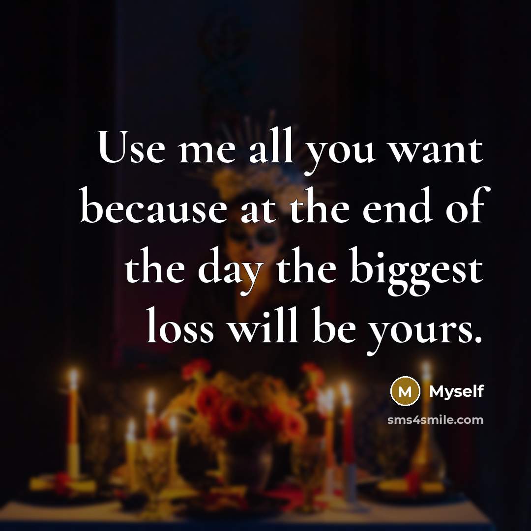 “Use me all you want because at the end of…” quote by Myself