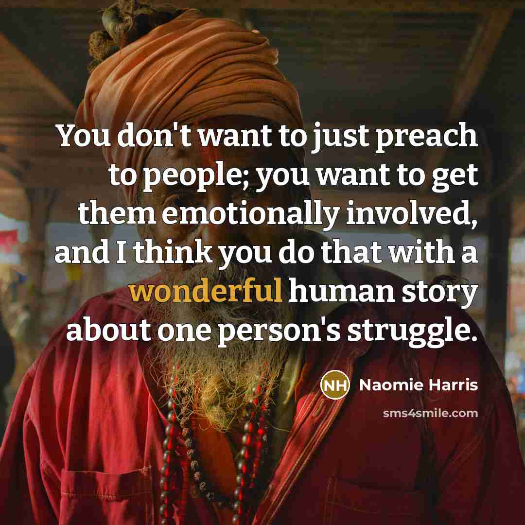 “You don't want to just preach to people; you want to get them emotionally involved, and I think you do that with a wonderful human story about one person's struggle.” quote by Naomie Harris