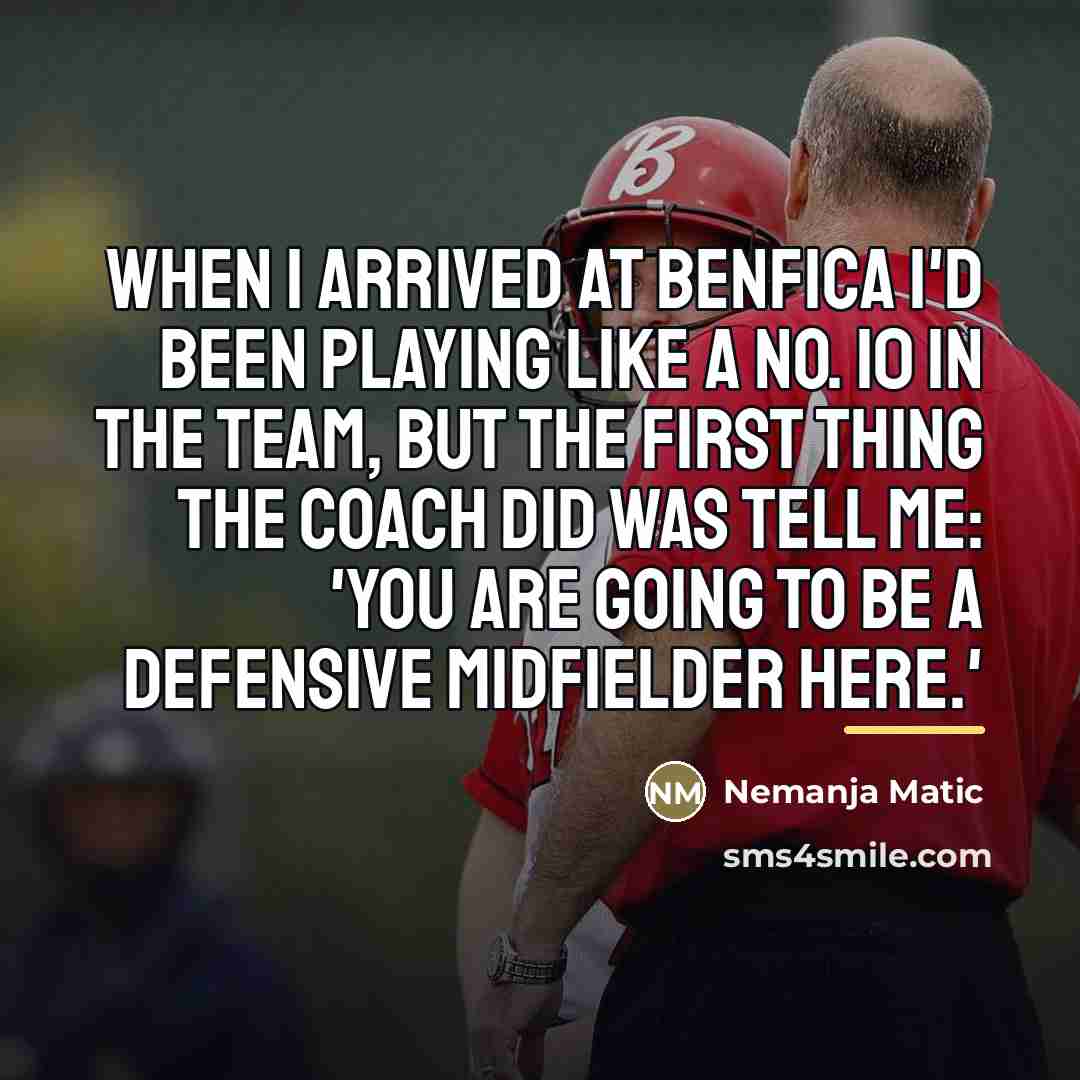 “When I arrived at Benfica I'd been playing like a…” quote by Nemanja Matic