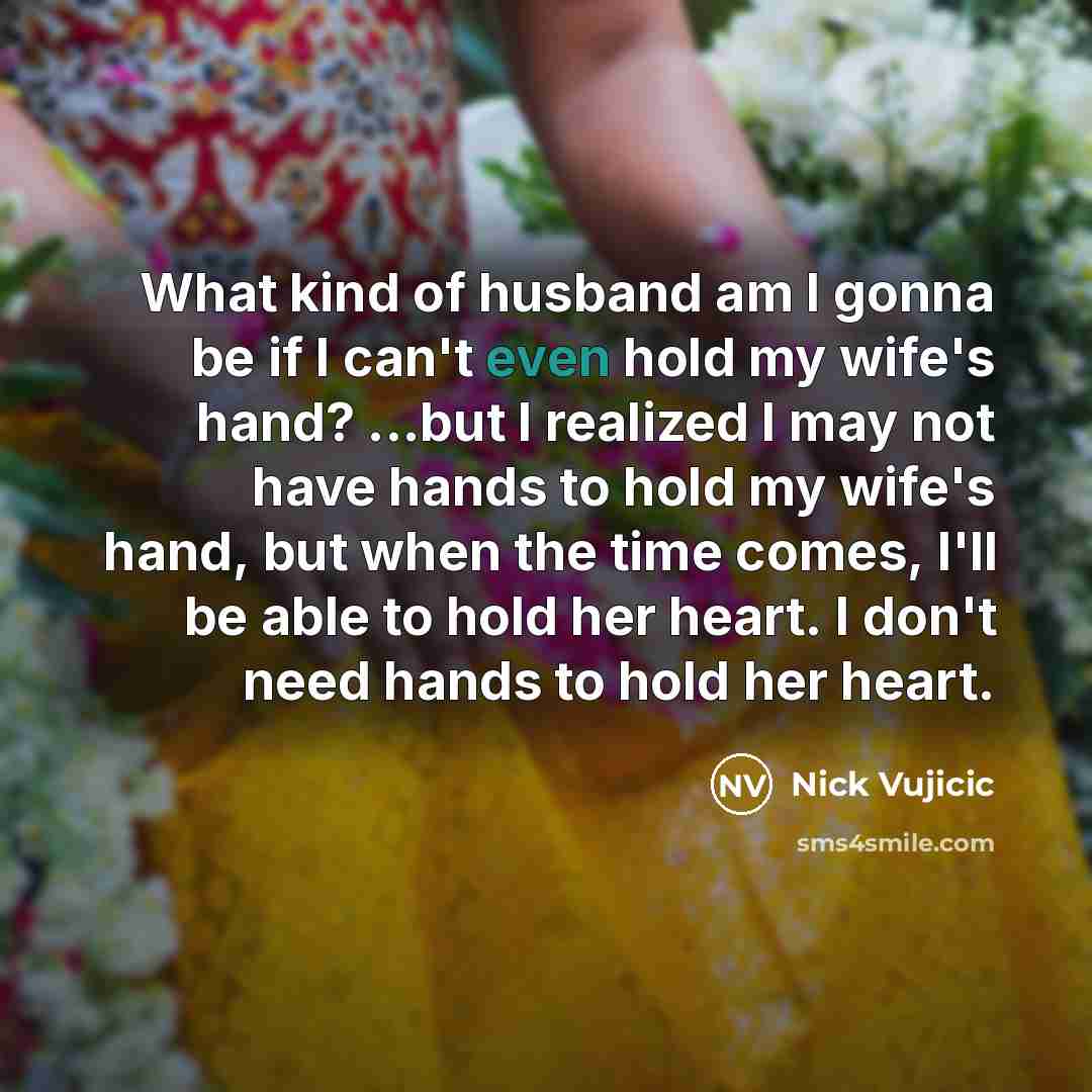 “What kind of husband am I gonna be if I…” quote by Nick Vujicic