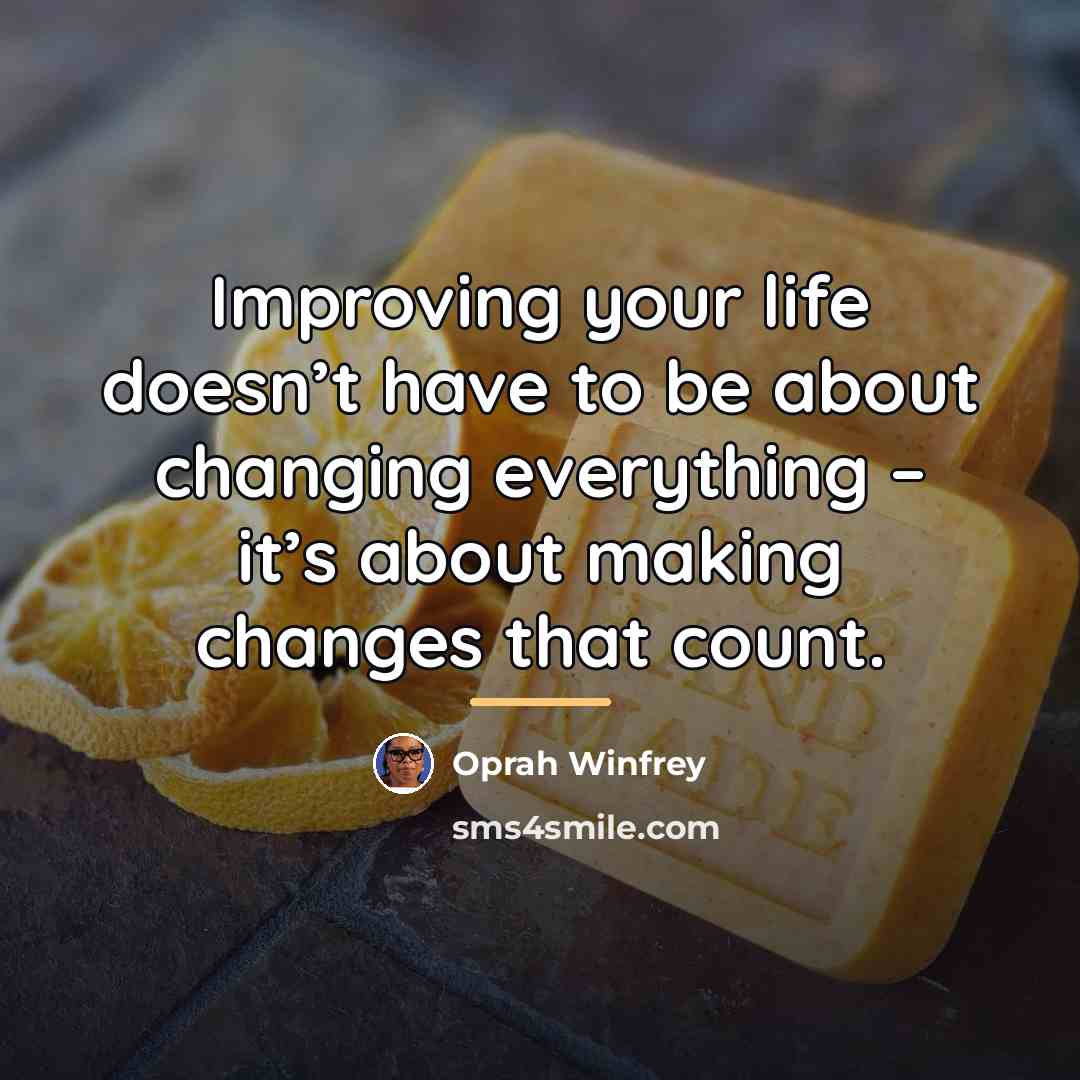 “Improving your life doesn’t have to be about changing everything…” quote by Oprah Winfrey