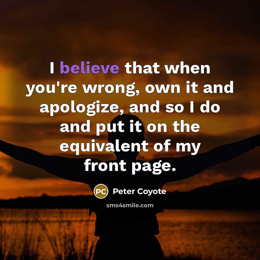 “I believe that when you're wrong, own it and apologize,…” quote by Peter Coyote