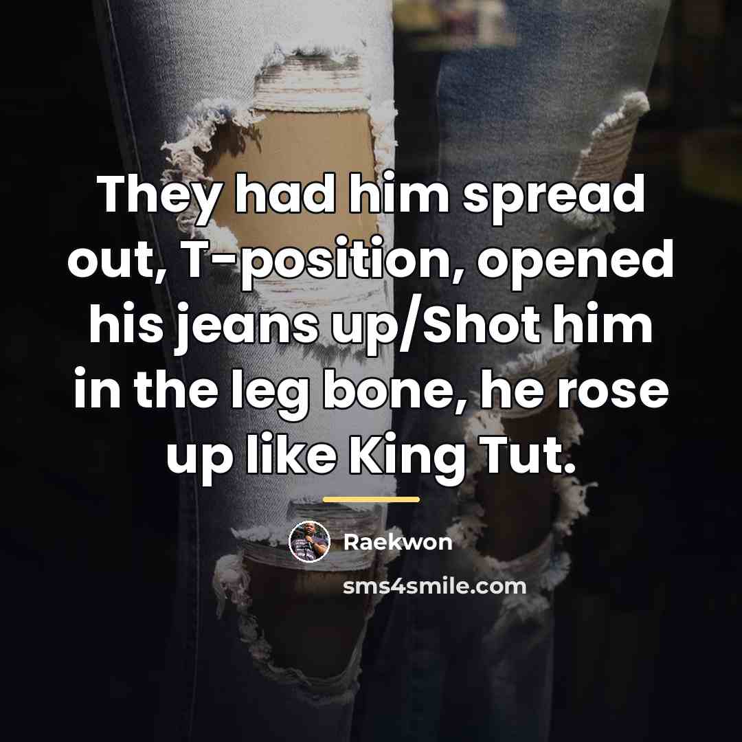 “They had him spread out, T-position, opened his jeans up/Shot…” quote by Raekwon